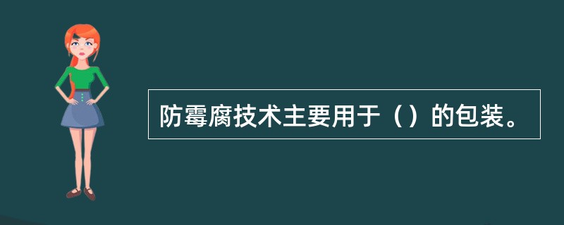 防霉腐技术主要用于（）的包装。