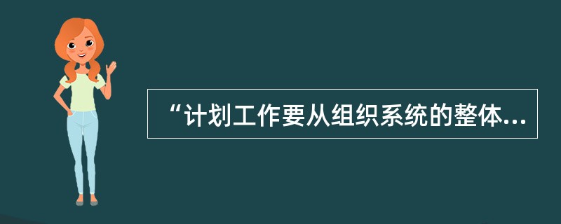 “计划工作要从组织系统的整体出发，进行统筹规划”体现了计划的（）