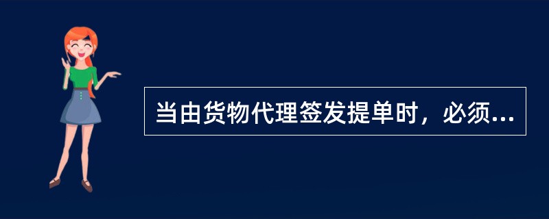 当由货物代理签发提单时，必须（）。