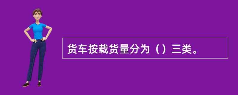 货车按载货量分为（）三类。