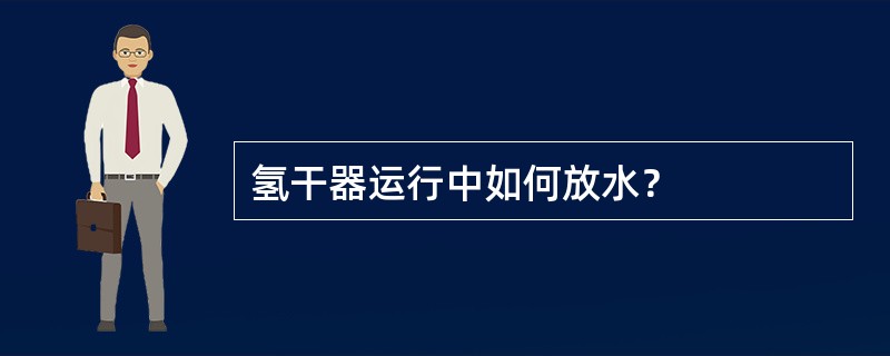 氢干器运行中如何放水？