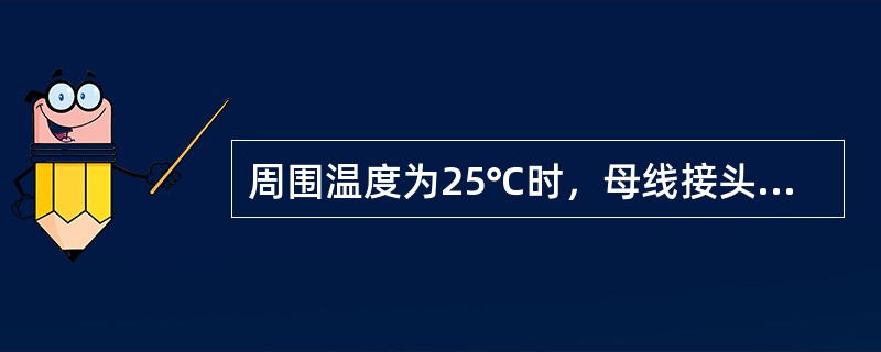 周围温度为25℃时，母线接头允许运行的温度为（）℃。