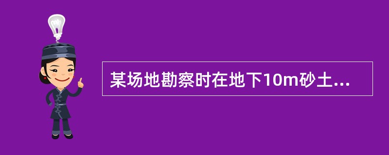某场地勘察时在地下10m砂土层中进行标准贯入一次，实测击数为35击，地面以上标准