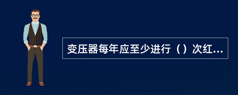 变压器每年应至少进行（）次红外成像测温检查。