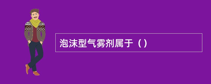 泡沫型气雾剂属于（）