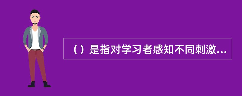 （）是指对学习者感知不同刺激、并对不同刺激作出反映这两个方面产生影响的所有心理特