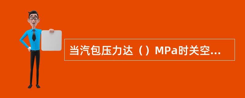 当汽包压力达（）MPa时关空气门。