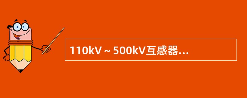 110kV～500kV互感器在出厂试验时，应按照各有关标准.规程的要求逐台进行全