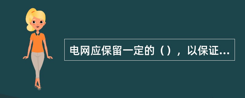 电网应保留一定的（），以保证正常运行方式下，突然失去一回线路、一台最大容量无功补