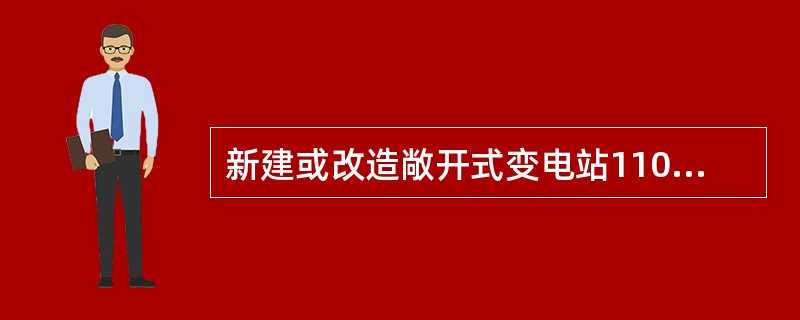 新建或改造敞开式变电站110kV及以上母线应选用（）电压互感器。