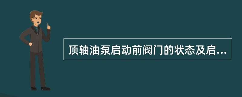 顶轴油泵启动前阀门的状态及启动必须条件？