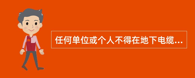 任何单位或个人不得在地下电缆保护区内堆放垃圾、矿渣、易燃物、易爆物，倾倒酸、碱、