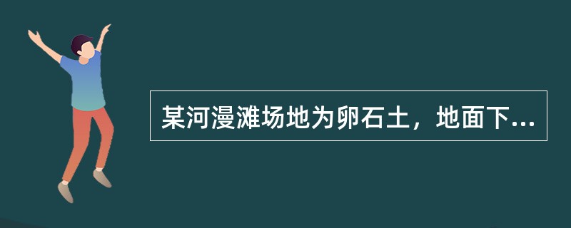 某河漫滩场地为卵石土，地面下2．0m进行超重型动力触探试验，贯入13.5cm，锤