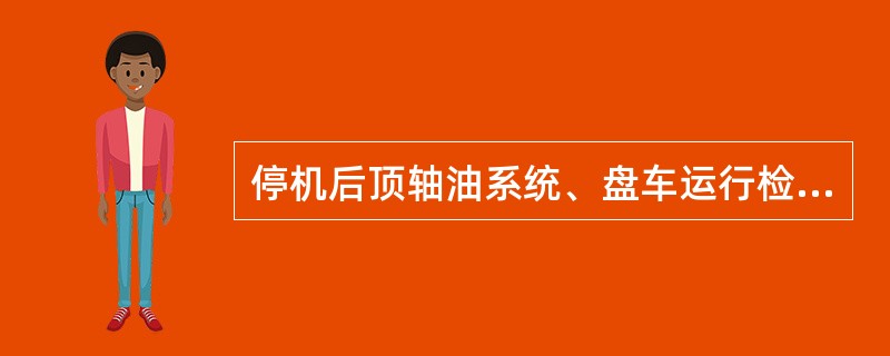 停机后顶轴油系统、盘车运行检查？