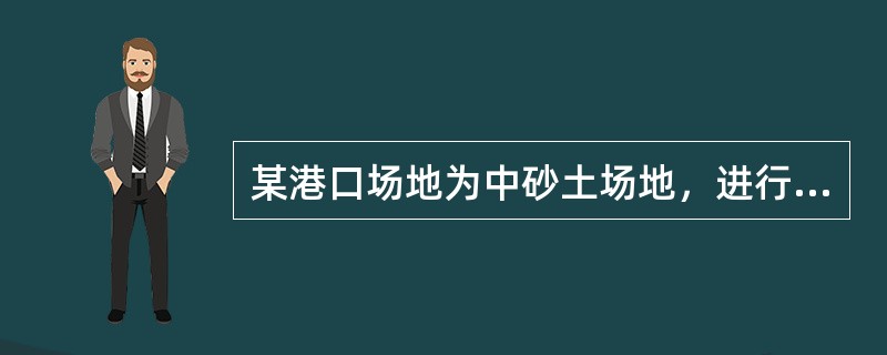 某港口场地为中砂土场地，进行重型动力触探试验，平均每5击贯入深度为3cm，该砂土