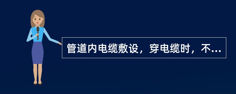 管道内电缆敷设，穿电缆时，不得损伤护层，可采用无腐蚀性的（）