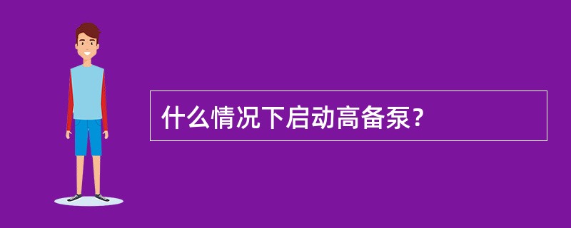 什么情况下启动高备泵？