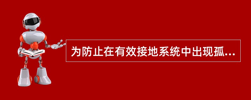 为防止在有效接地系统中出现孤立不接地系统并产生较高工频过电压的异常运行工况，11