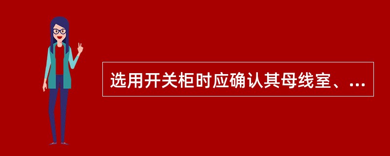 选用开关柜时应确认其母线室、断路器室、电缆室相互独立，且均通过相应内部燃弧试验，