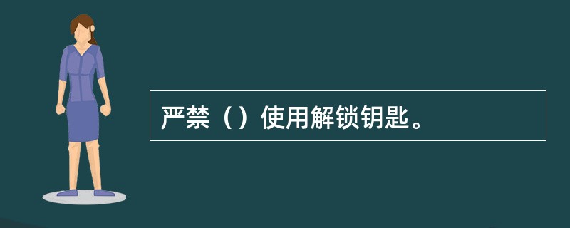 严禁（）使用解锁钥匙。