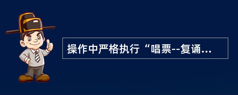 操作中严格执行“唱票--复诵--操作--回令”步骤，复诵时操作人员必须手指（），