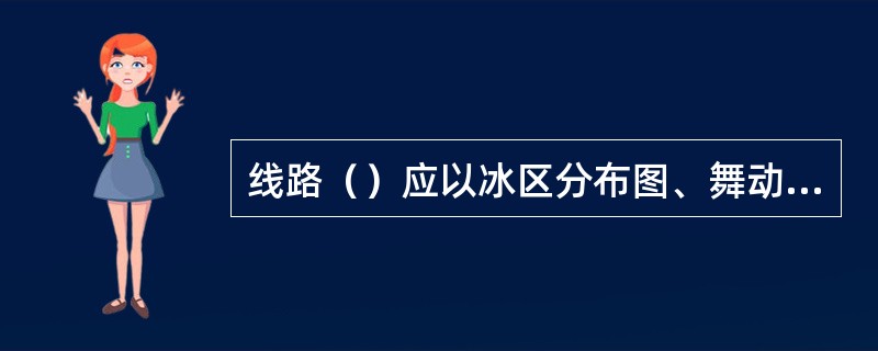 线路（）应以冰区分布图、舞动区分布图为依据，宜避开重冰区及易发生导线舞动的区域。