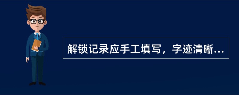 解锁记录应手工填写，字迹清晰，填写准确，每进行一项解锁操作记录一次，监护人应对记