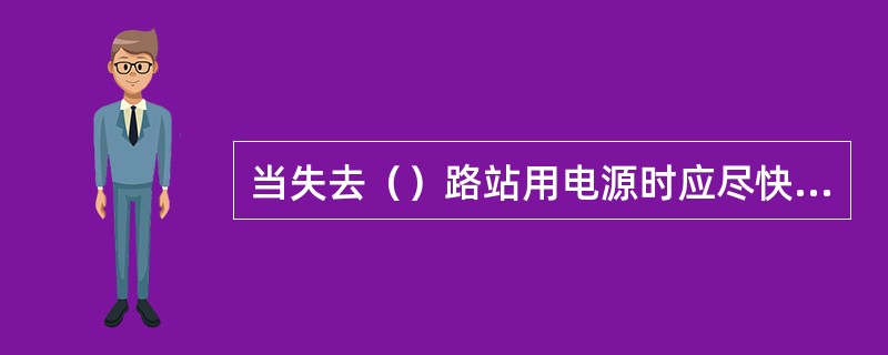 当失去（）路站用电源时应尽快恢复其供电。