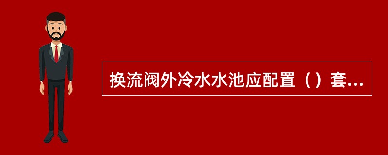 换流阀外冷水水池应配置（）套水位监测装置，并设置高低水位报警。