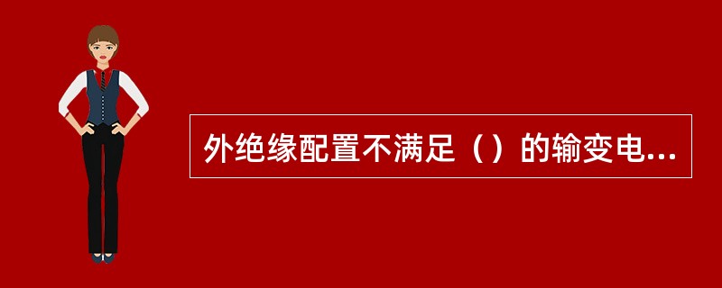 外绝缘配置不满足（）的输变电设备应予以改造。