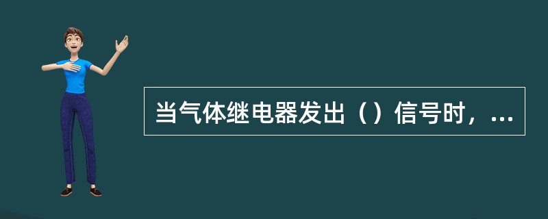 当气体继电器发出（）信号时，应立即检查气体继电器，及时取气样检验，以判明气体成分