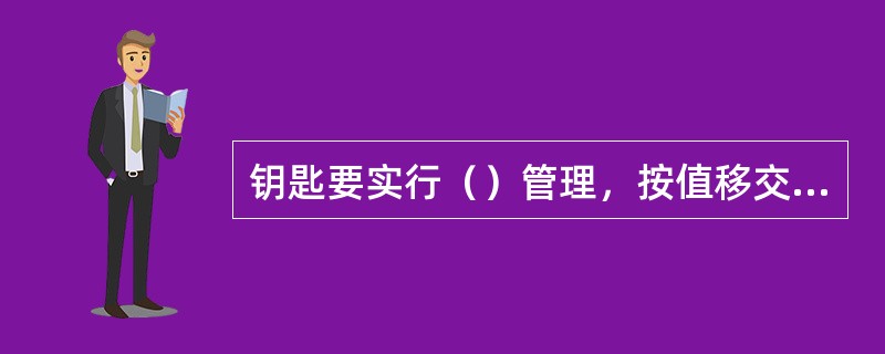 钥匙要实行（）管理，按值移交，借用钥匙要进行登记。