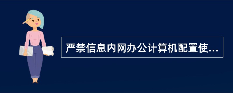 严禁信息内网办公计算机配置使用无线上网卡等无线设备；严禁信息内网和信息外网计算机