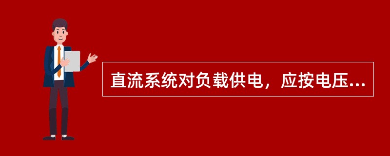 直流系统对负载供电，应按电压等级设置直流小母线供电方式，不应采用分电屏供电方式。