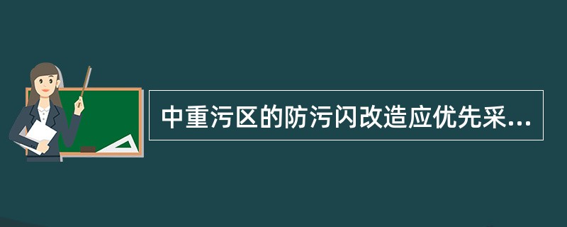 中重污区的防污闪改造应优先采用（）防污闪产品。