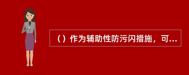 （）作为辅助性防污闪措施，可用于暂不满足防污闪配置要求的输变电设备及污染特殊严重