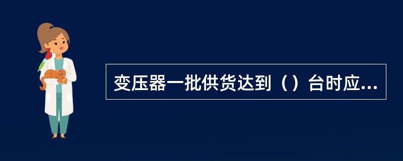 变压器一批供货达到（）台时应抽1台进行短时感应耐压试验（ACSD）和操作冲击试验
