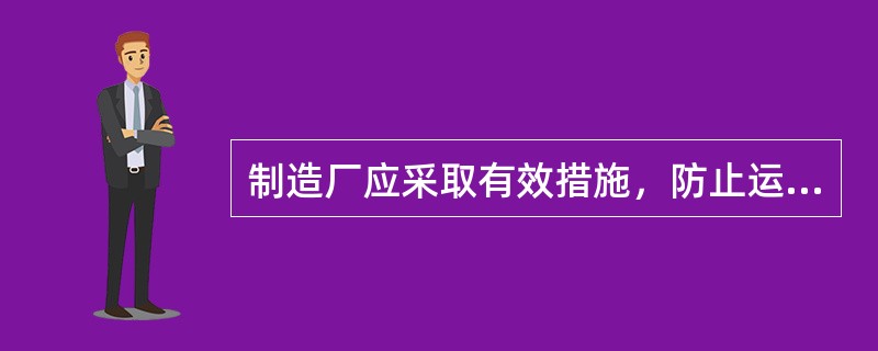 制造厂应采取有效措施，防止运输过程中内部构件（）。用户自行运输时应按制造厂规定执