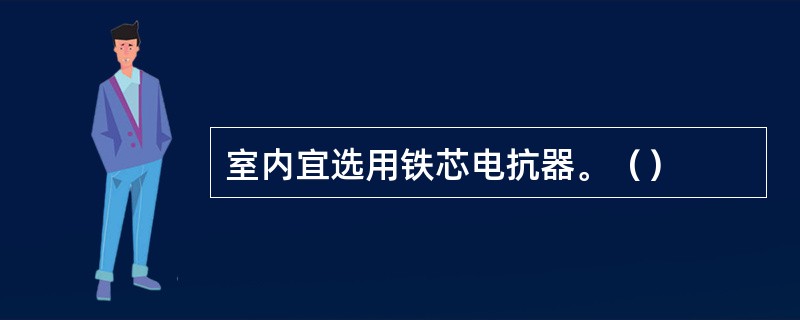 室内宜选用铁芯电抗器。（）