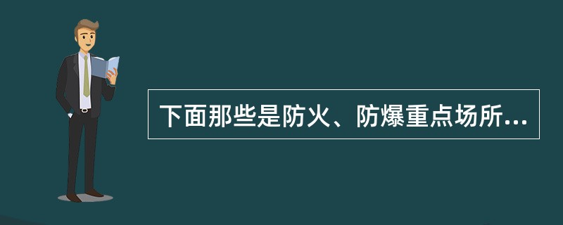 下面那些是防火、防爆重点场所？（）