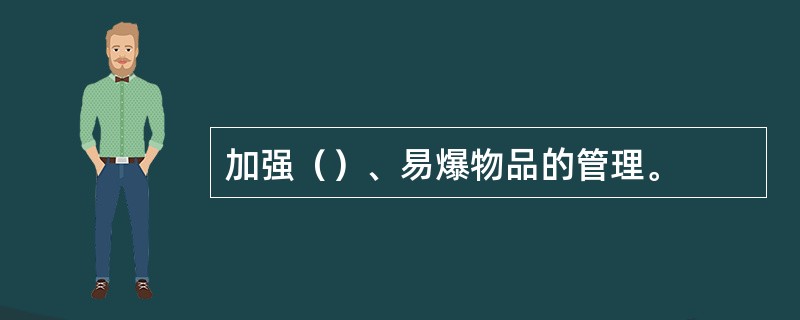 加强（）、易爆物品的管理。