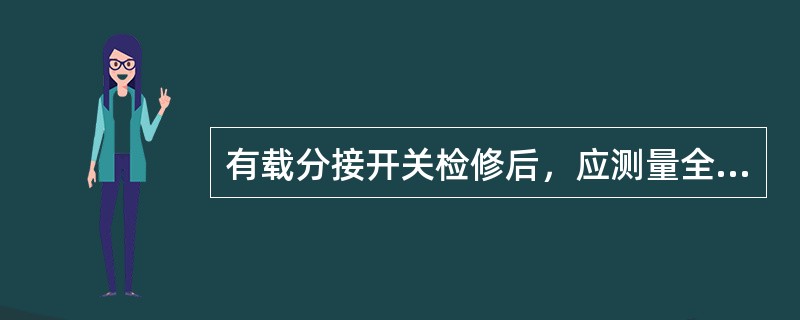 有载分接开关检修后，应测量全程的（）和（），合格后方可投运。