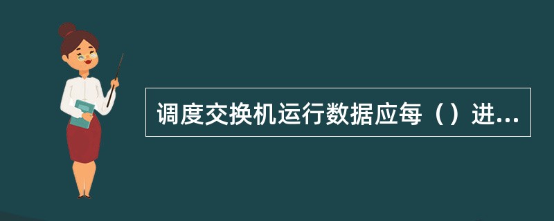 调度交换机运行数据应每（）进行备份，调度交换机数据发生改动前后，应及时做好数据备