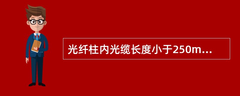 光纤柱内光缆长度小于250m时，损耗不应超过1dB；光缆长度为250m-500m