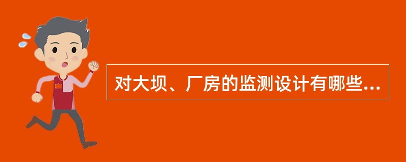 对大坝、厂房的监测设计有哪些要求。