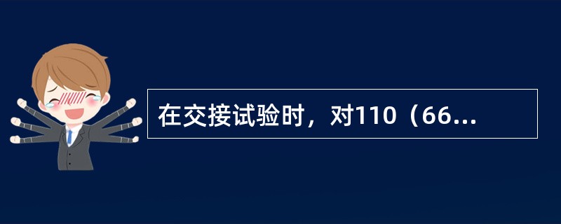 在交接试验时，对110（66）kV及以上电压等级的油浸式电流互感器，应逐台进行（