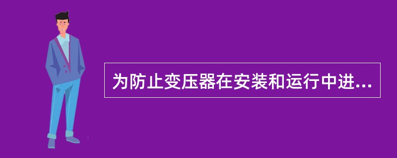 为防止变压器在安装和运行中进水受潮，套管顶部将军帽、储油柜顶部、套管升高座及其连