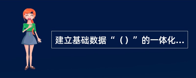 建立基础数据“（）”的一体化维护使用机制和考核机制，利用状态估计等功能，督导考核