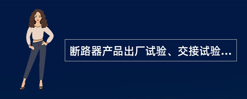 断路器产品出厂试验、交接试验及例行试验中应进行断路器（）及操作机构辅助开关的转换