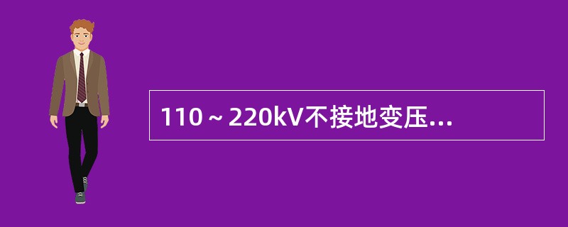 110～220kV不接地变压器的中性点过电压保护应采用（）保护方式，以防止在有效